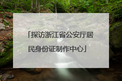 探访浙江省公安厅居民身份证制作中心