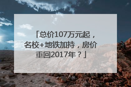 总价107万元起，名校+地铁加持，房价重回2017年？