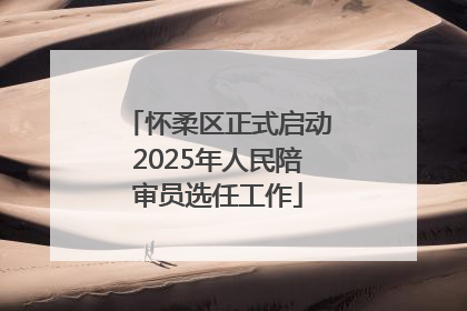 怀柔区正式启动2025年人民陪审员选任工作
