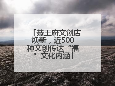 恭王府文创店焕新，近500种文创传达“福”文化内涵