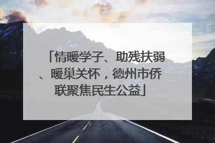 情暖学子、助残扶弱、暖巢关怀，德州市侨联聚焦民生公益