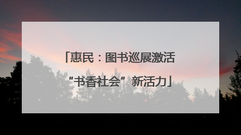 惠民：图书巡展激活“书香社会”新活力