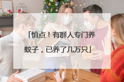 慎点！有群人专门养蚊子，已养了几万只