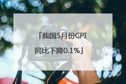 我国5月份CPI同比下降0.1%