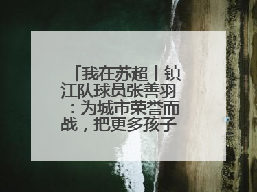 我在苏超丨镇江队球员张善羽：为城市荣誉而战，把更多孩子带到绿茵场