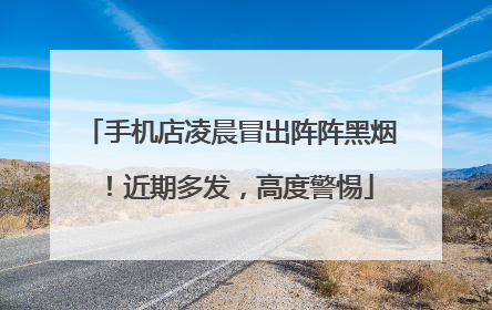手机店凌晨冒出阵阵黑烟！近期多发，高度警惕