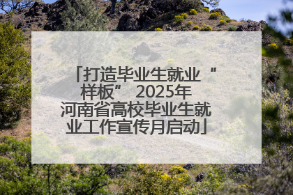 打造毕业生就业“样板” 2025年河南省高校毕业生就业工作宣传月启动