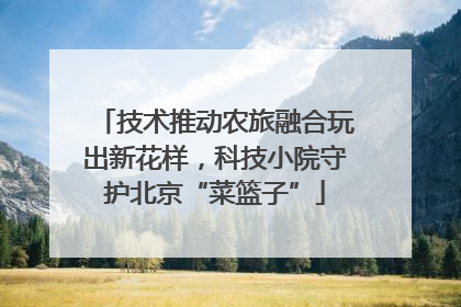 技术推动农旅融合玩出新花样，科技小院守护北京“菜篮子”