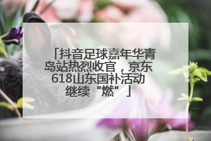 抖音足球嘉年华青岛站热烈收官，京东618山东国补活动继续“燃”