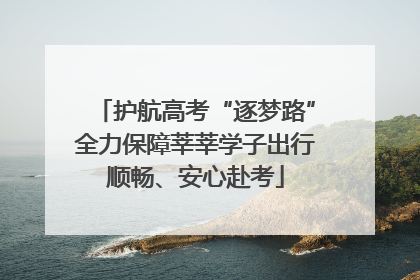 护航高考“逐梦路”全力保障莘莘学子出行顺畅、安心赴考