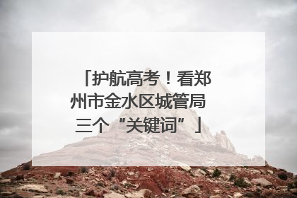 护航高考！看郑州市金水区城管局三个“关键词”