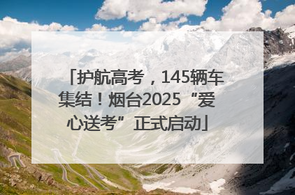 护航高考，145辆车集结！烟台2025“爱心送考”正式启动