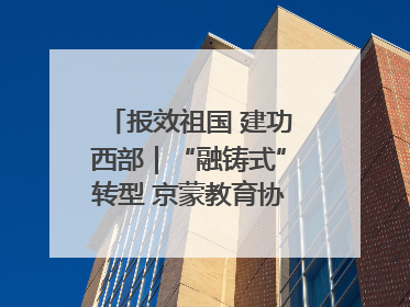 报效祖国 建功西部｜“融铸式”转型 京蒙教育协作再升级