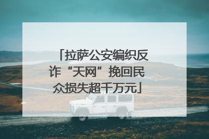 拉萨公安编织反诈“天网”挽回民众损失超千万元