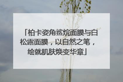 柏卡姿角鲨烷面膜与白松露面膜，以自然之笔，绘就肌肤焕变华章