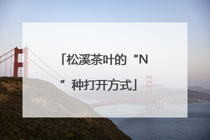 松溪茶叶的“N”种打开方式