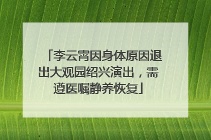 李云霄因身体原因退出大观园绍兴演出，需遵医嘱静养恢复