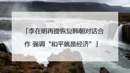 李在明再提恢复韩朝对话合作 强调“和平就是经济”