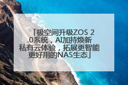 极空间升级ZOS 2.0系统，AI加持焕新私有云体验，拓展更智能更好用的NAS生态