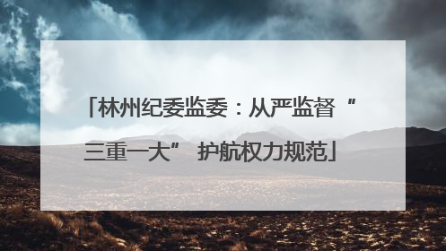 林州纪委监委：从严监督“三重一大” 护航权力规范