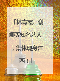 林青霞、谢娜等知名艺人，集体现身江西！