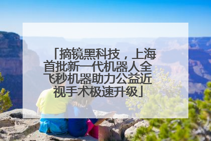 摘镜黑科技，上海首批新一代机器人全飞秒机器助力公益近视手术极速升级