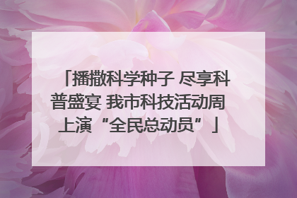 播撒科学种子 尽享科普盛宴 我市科技活动周上演“全民总动员”
