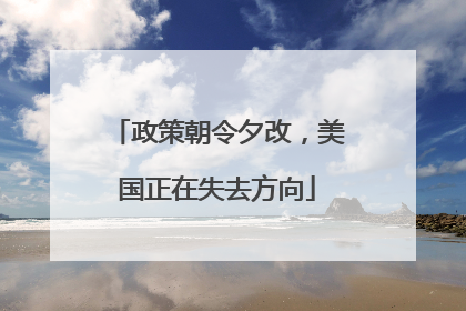 政策朝令夕改，美国正在失去方向