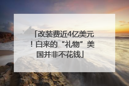 改装费近4亿美元！白来的“礼物”美国并非不花钱