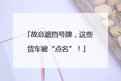 故意遮挡号牌，这些货车被“点名”！