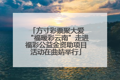 方寸彩票聚大爱 “福暖彩云南”走进福彩公益金资助项目活动在曲靖举行