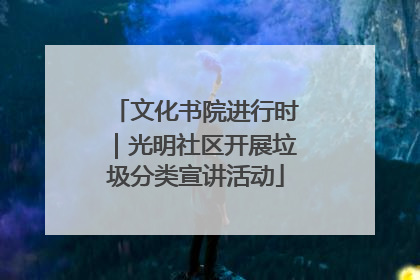 文化书院进行时｜光明社区开展垃圾分类宣讲活动
