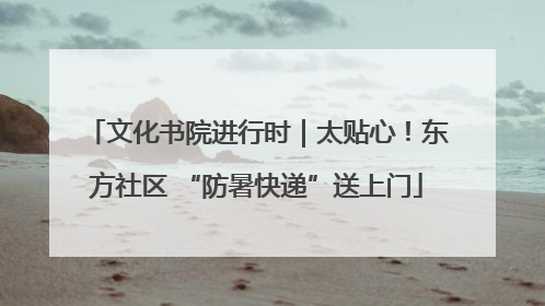 文化书院进行时｜太贴心！东方社区 “防暑快递”送上门