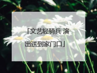 文艺轻骑兵 演出送到家门口