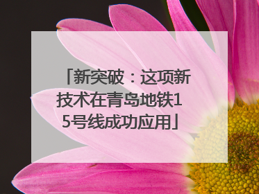 新突破：这项新技术在青岛地铁15号线成功应用