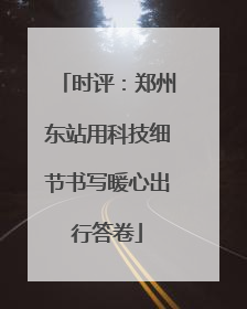 时评：郑州东站用科技细节书写暖心出行答卷