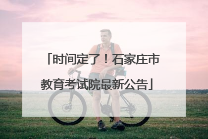时间定了！石家庄市教育考试院最新公告