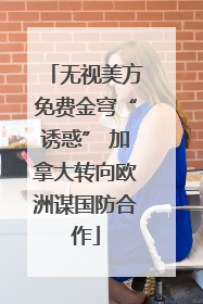 无视美方免费金穹“诱惑” 加拿大转向欧洲谋国防合作