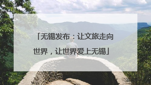 无锡发布：让文旅走向世界，让世界爱上无锡