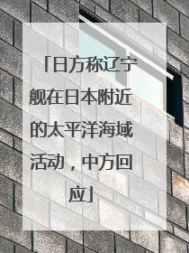 日方称辽宁舰在日本附近的太平洋海域活动，中方回应