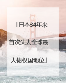日本34年来首次失去全球最大债权国地位