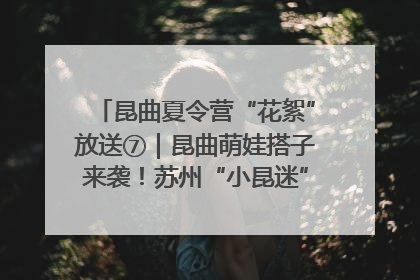 昆曲夏令营“花絮”放送⑦｜昆曲萌娃搭子来袭！苏州“小昆迷”姐弟期待同台演绎“姑苏水磨调”