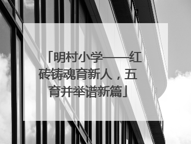 明村小学——红砖铸魂育新人，五育并举谱新篇