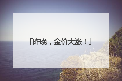 昨晚，金价大涨！