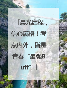 晨光启程，信心满格！考点内外，皆是青春“最强Buff”