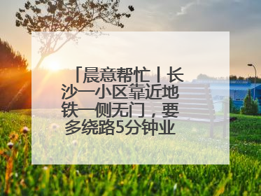 晨意帮忙丨长沙一小区靠近地铁一侧无门，要多绕路5分钟业主盼设立，回应：意见不一致