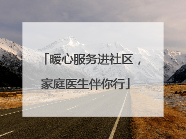 暖心服务进社区，家庭医生伴你行
