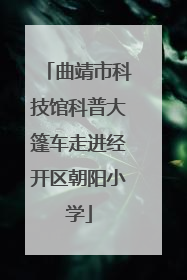 曲靖市科技馆科普大篷车走进经开区朝阳小学