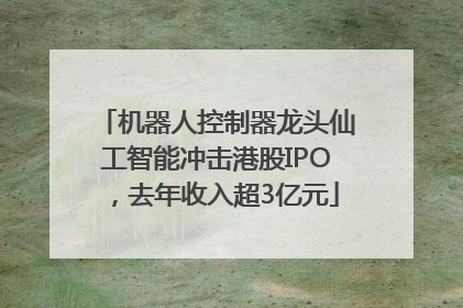 机器人控制器龙头仙工智能冲击港股IPO，去年收入超3亿元