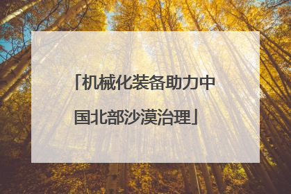 机械化装备助力中国北部沙漠治理